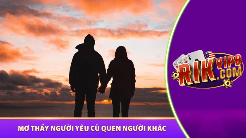 Mơ thấy người yêu cũ đang quen người khác