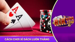 cách chơi xì dách luôn thắng