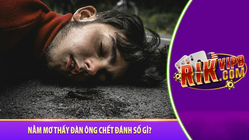 Nằm mơ thấy đàn ông chết đánh số gì