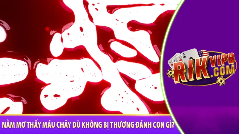 Nằm mơ thấy máu chảy dù không bị thương đánh con gì