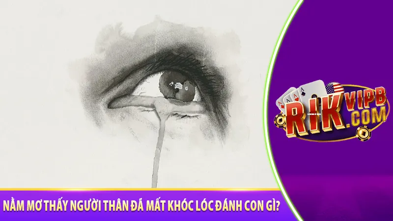 Nằm mơ thấy người thân đã mất khóc lóc đánh con gì