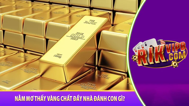 Nằm mơ thấy vàng chất đầy nhà đánh con gì
